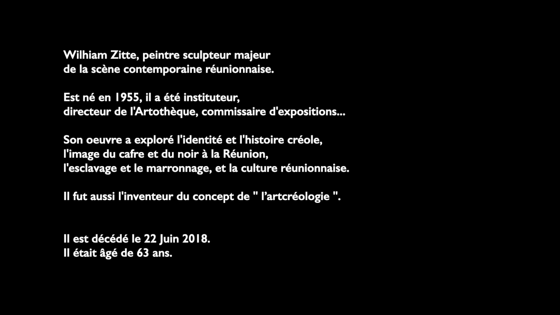 ce documentaire ART-KREOLOZIT explore les thèmes fondamentaux qu’a voulu mettre en lumière son homonyme Wilhiam ZITTE.  Des thèmes qui ont questionné l’esclavage, le marronnage, la langue et le statut identitaire du noir. De sa représentation injustement dissociée de la beauté que l’artiste a rétabli par un fort travail de portraits intitulé « TET KAF » qui a prôné fier et fort « KAF LÉ JOLI ». 